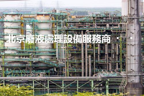 北京廢液處理設備服務商，一站式廢液解決方案